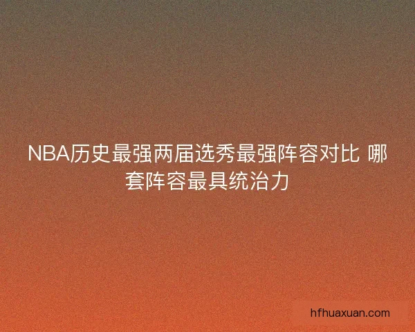 NBA历史最强两届选秀最强阵容对比 哪套阵容最具统治力