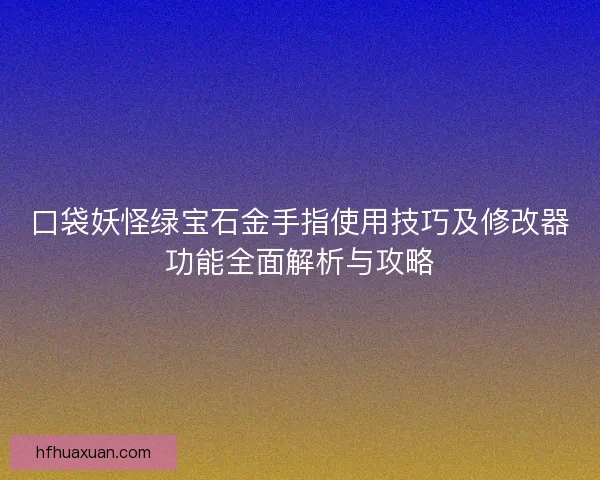 口袋妖怪绿宝石金手指使用技巧及修改器功能全面解析与攻略