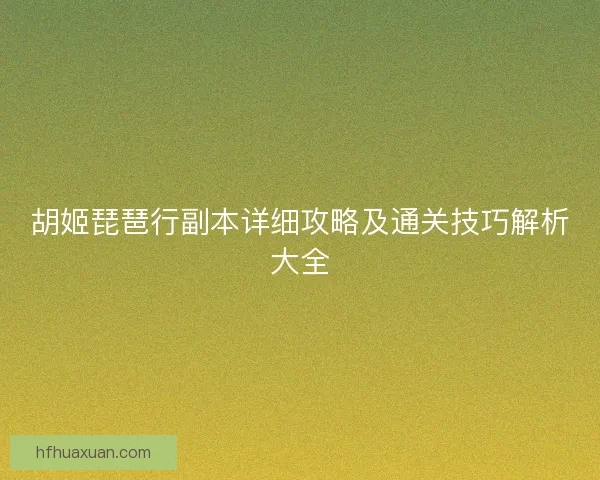 胡姬琵琶行副本详细攻略及通关技巧解析大全 胡姬琵琶行副本详细攻略及通关技巧解析大全