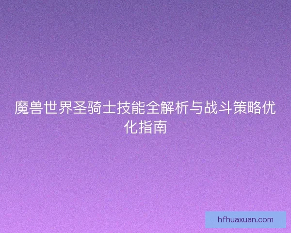 魔兽世界圣骑士技能全解析与战斗策略优化指南