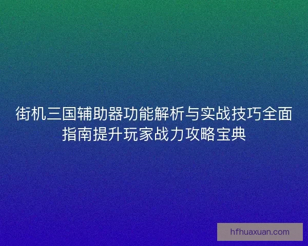 街机三国辅助器功能解析与实战技巧全面指南提升玩家战力攻略宝典