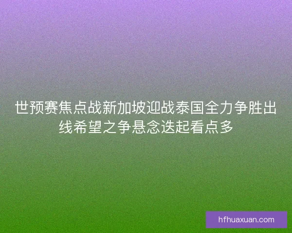 世预赛焦点战新加坡迎战泰国全力争胜出线希望之争悬念迭起看点多 世预赛焦点战新加坡迎战泰国全力争胜出线希望之争悬念迭起看点多
