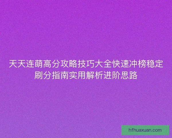 天天连萌高分攻略技巧大全快速冲榜稳定刷分指南实用解析进阶思路