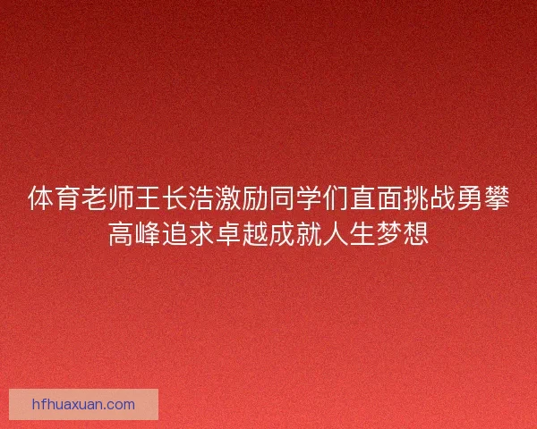 体育老师王长浩激励同学们直面挑战勇攀高峰追求卓越成就人生梦想