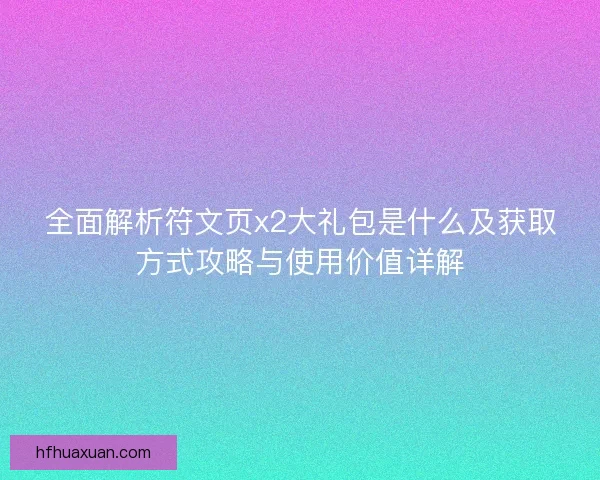全面解析符文页x2大礼包是什么及获取方式攻略与使用价值详解 全面解析符文页x2大礼包是什么及获取方式攻略与使用价值详解