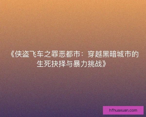 《侠盗飞车之罪恶都市:穿越黑暗城市的生死抉择与暴力挑战》 《侠盗飞车之罪恶都市:穿越黑暗城市的生死抉择与暴力挑战》